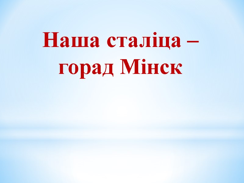 Наша сталіца – горад Мінск